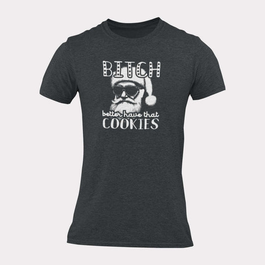 BITCH BETTER HAVE THAT COOKIES - inappropriate christmas shirt - unisex