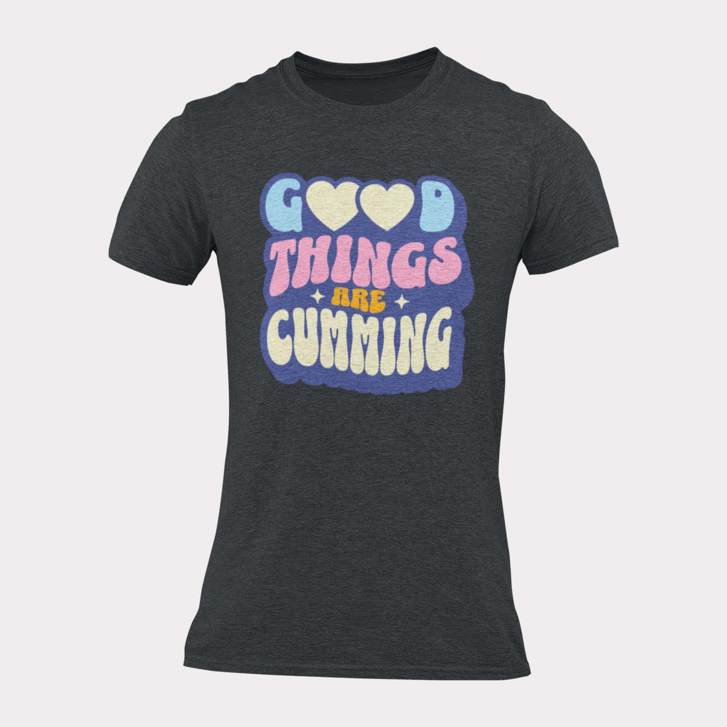 GOOD THINGS ARE CUMMING - inappropriate statement shirt - unisex