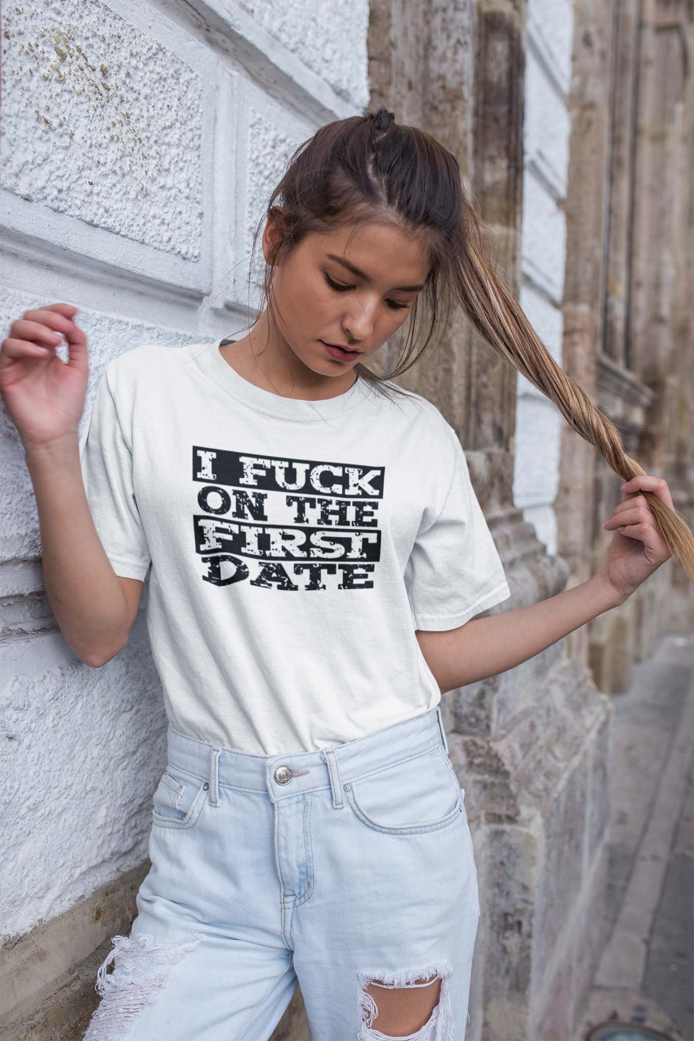 I FUCK ON THE FIRST DATE - inappropriate statement shirt - unisex