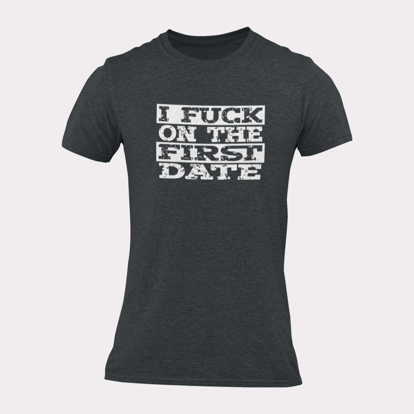 I FUCK ON THE FIRST DATE - inappropriate statement shirt - unisex