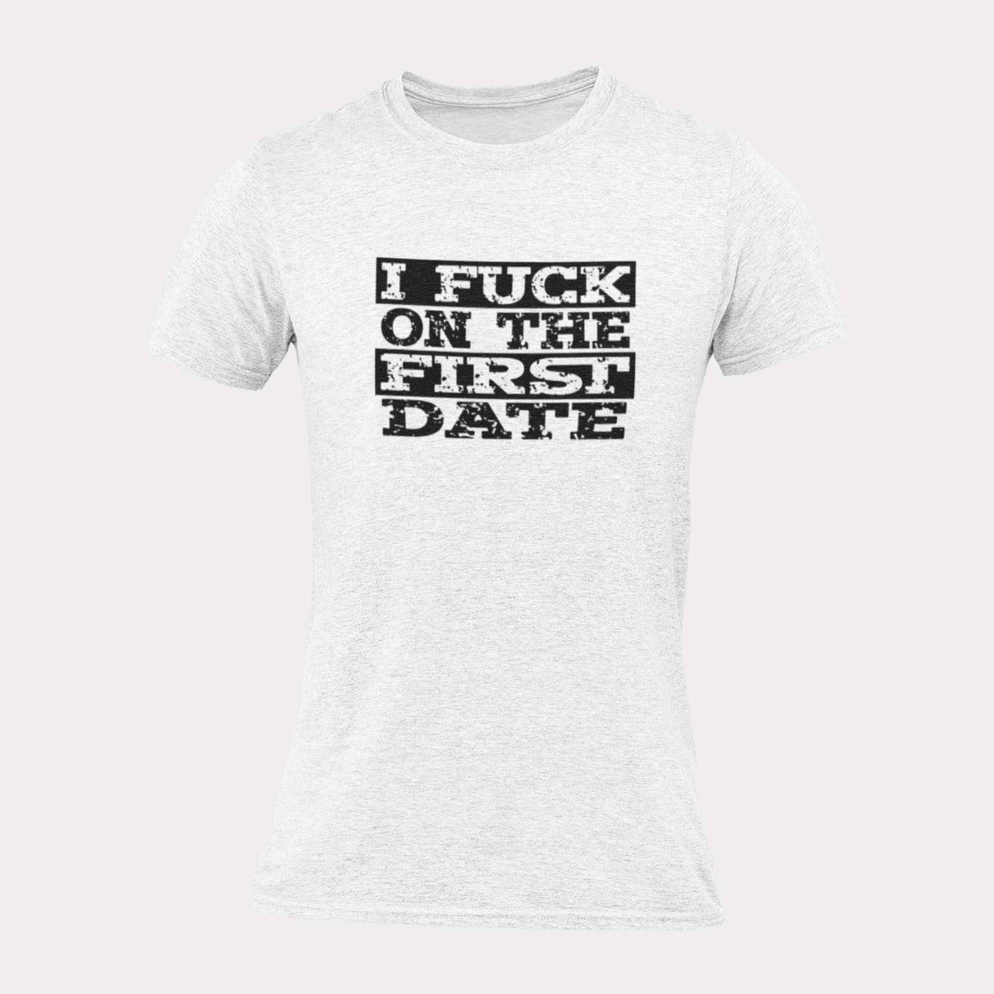 I FUCK ON THE FIRST DATE - inappropriate statement shirt - unisex