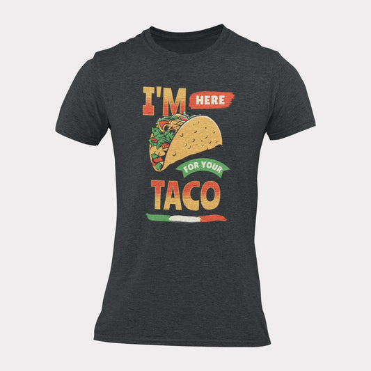 I'M HERE FOR YOUR TACO - inappropriate statement shirt - unisex