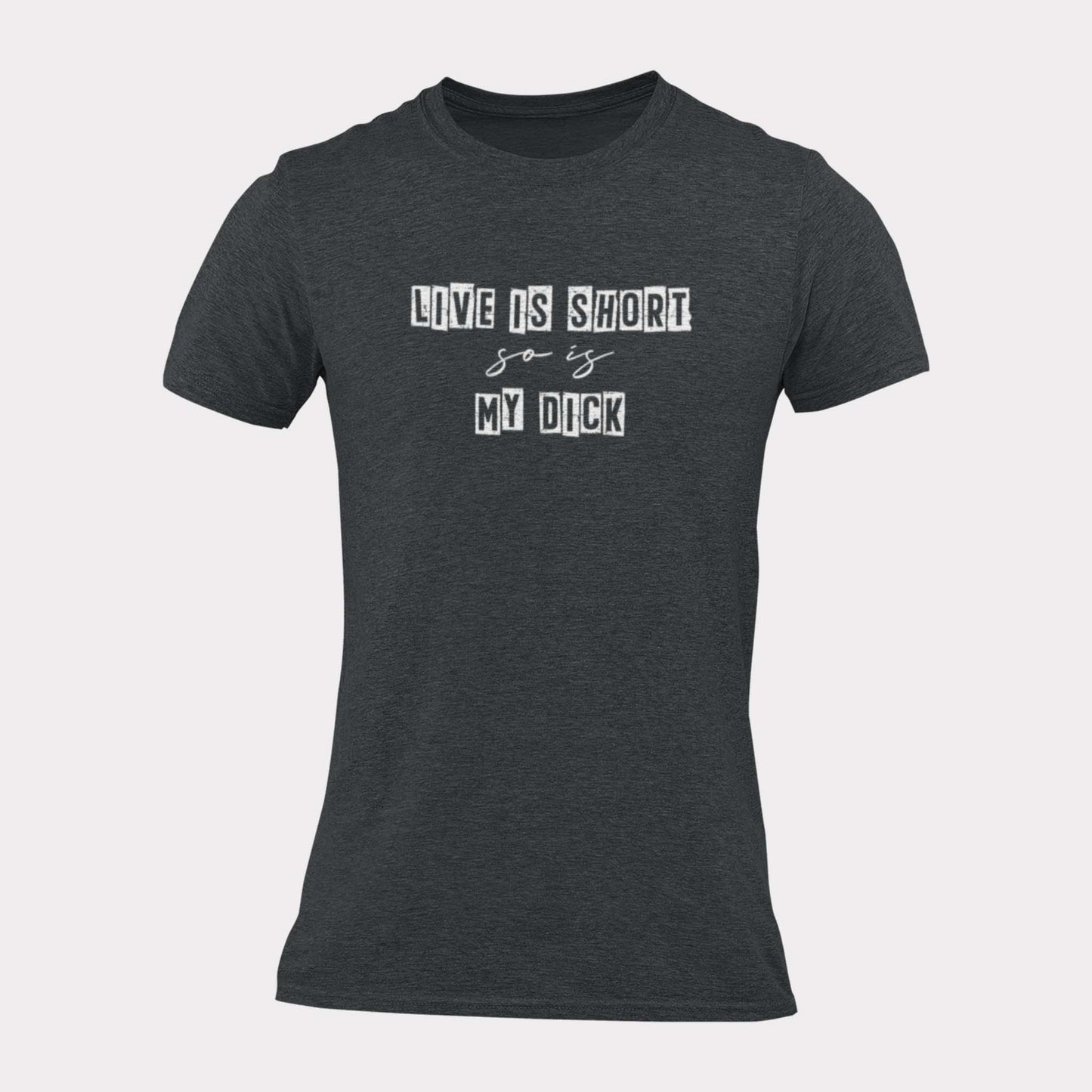 LIFE IS SHORT SO IS MY DICK - inappropriate statement shirt - unisex