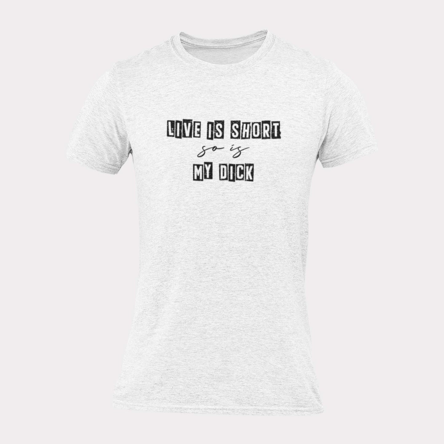 LIFE IS SHORT SO IS MY DICK - inappropriate statement shirt - unisex