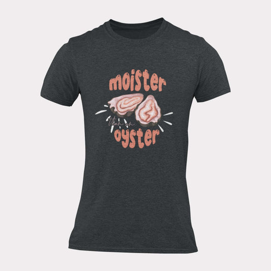 MOISTER THAN AN OYSTER - inappropriate statement shirt - unisex