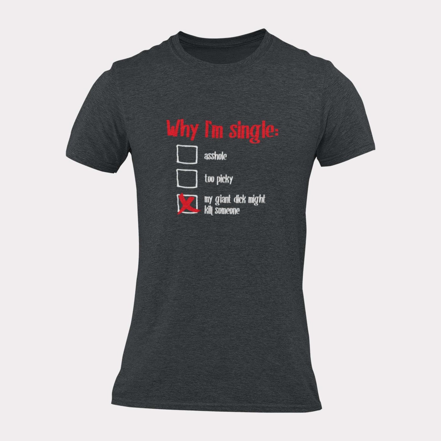 WHY I'M SINGLE - inappropriate statement shirt - unisex