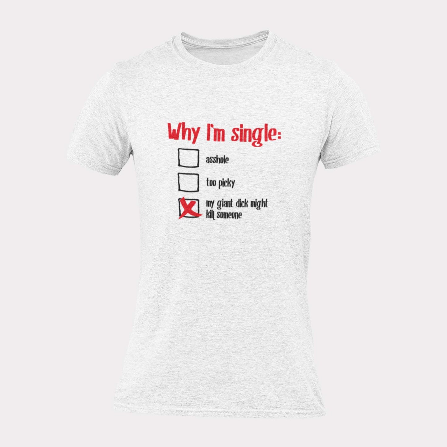 WHY I'M SINGLE - inappropriate statement shirt - unisex