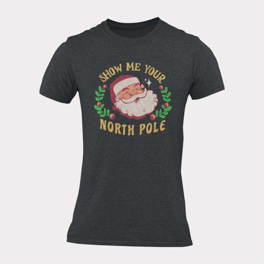 SHOW ME YOUR NORTH POLE - inappropriate christmas shirt - unisex